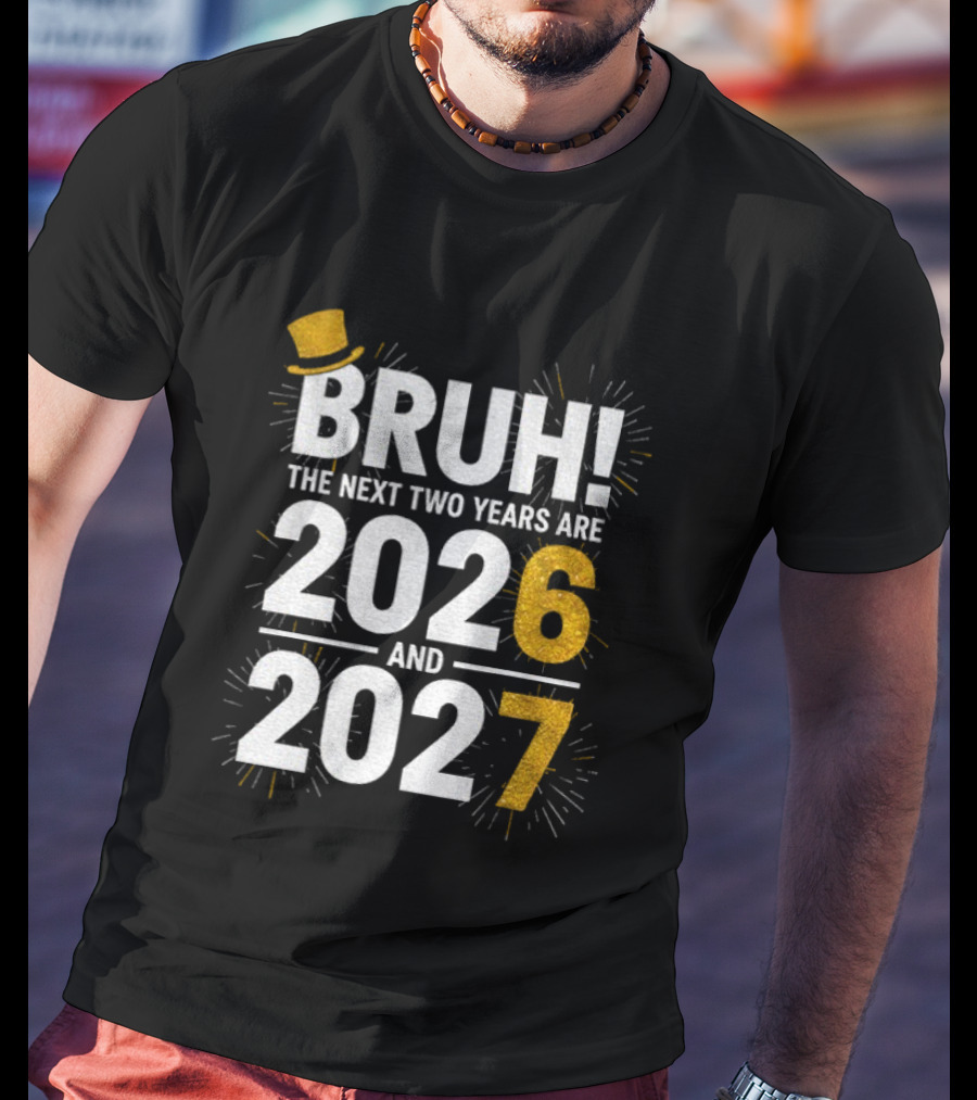 BRUH The Next Two Years Are 2026 And 2027 Fireworks New Year Celebration T-Shirt