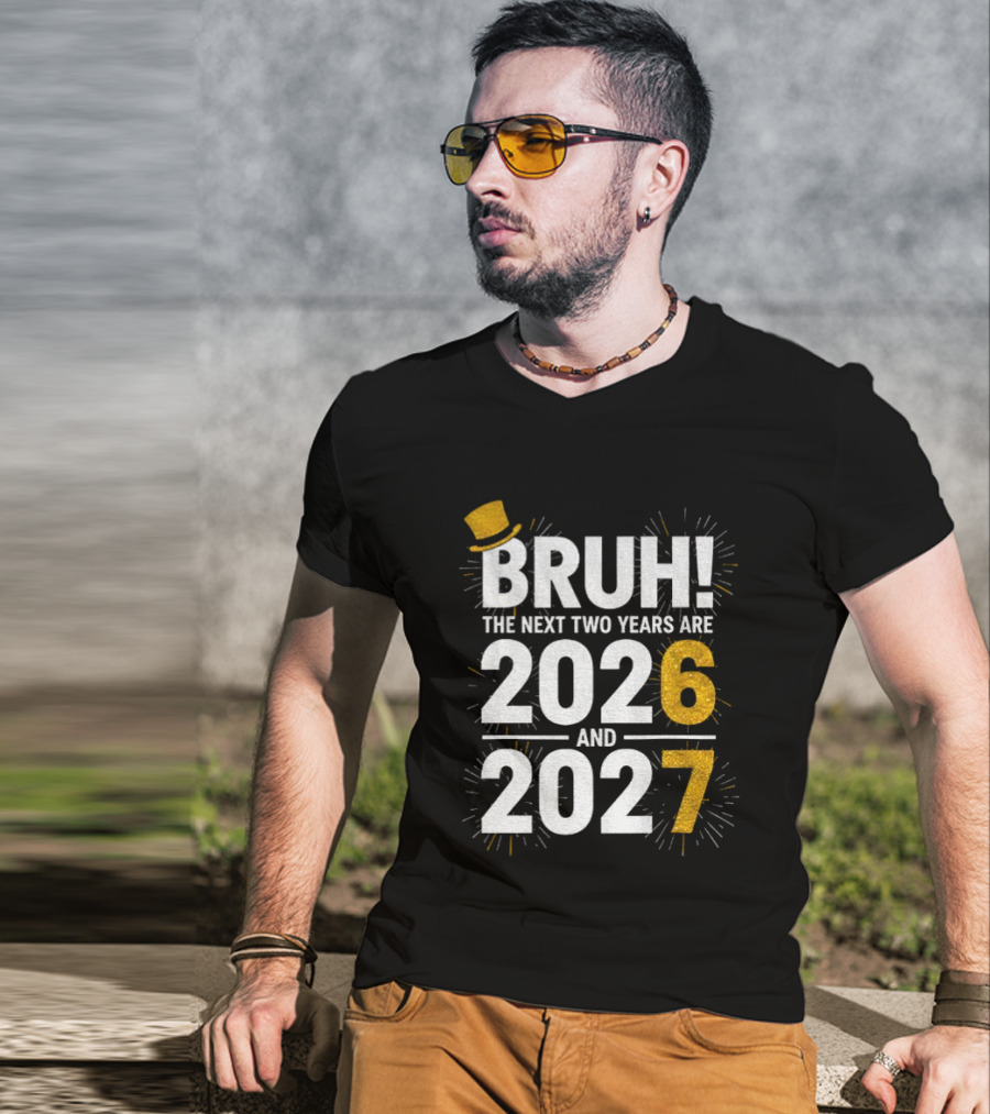 BRUH The Next Two Years Are 2026 And 2027 Fireworks New Year Celebration T-Shirt