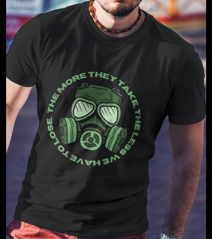 The More They Take We Have To Lose The Less Gas Mask T-Shirt