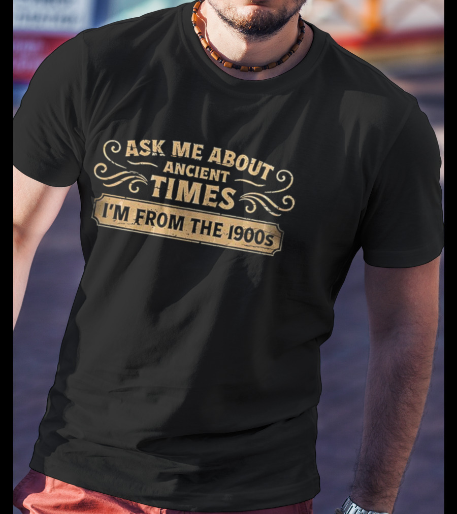 Ask Me About Ancient Times I'm From The 1900s T-Shirt