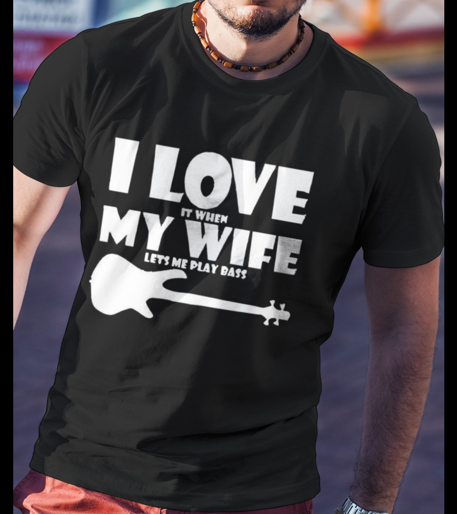 I Love It When My Wife Lets Me Play Bass Guitar T-Shirt
