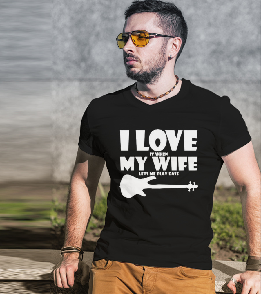 I Love It When My Wife Lets Me Play Bass Guitar T-Shirt