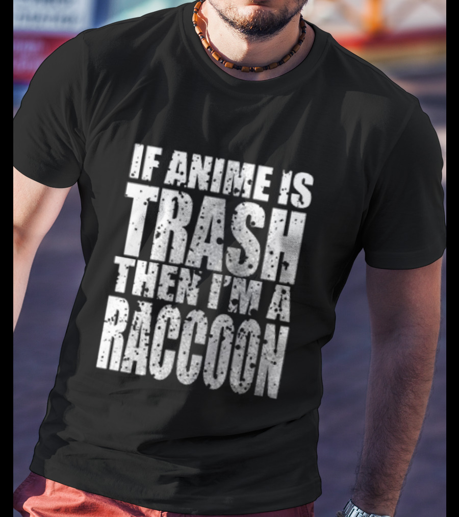 If Anime Is Trash Then I'm A Raccoon Funny T-Shirt