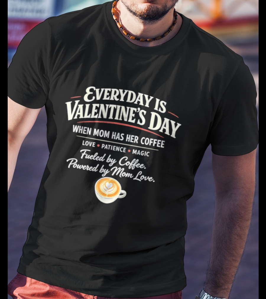 Everyday Is Valentine’s Day When Mom Has Her Coffee Love Patience Magic T-Shirt