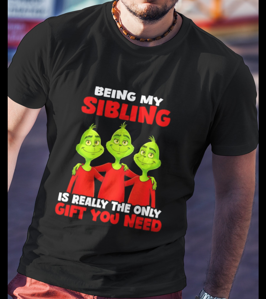 Being My Sibling Grinch Is Really The Only Gift You Need T-Shirt
