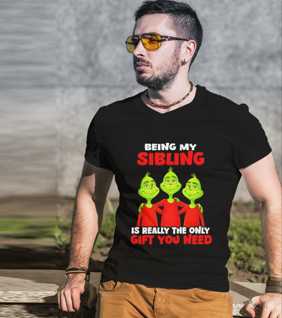 Being My Sibling Grinch Is Really The Only Gift You Need T-Shirt