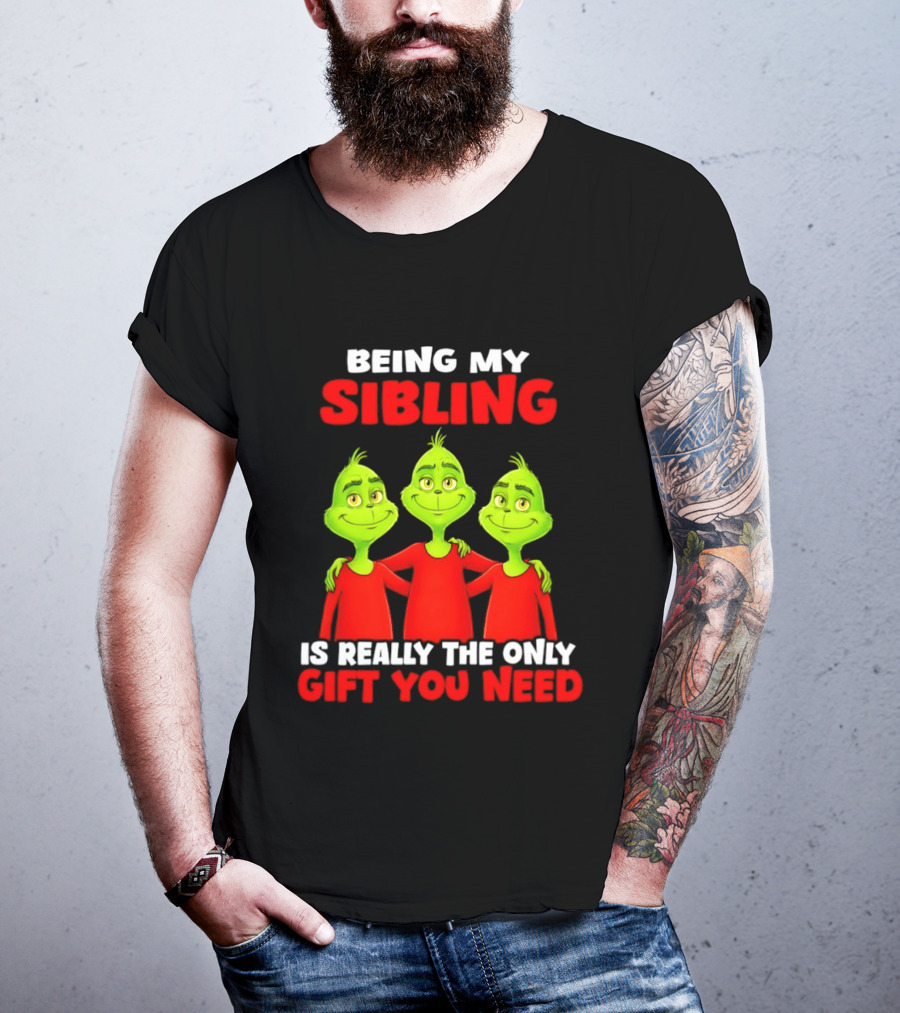 Being My Sibling Grinch Is Really The Only Gift You Need T-Shirt