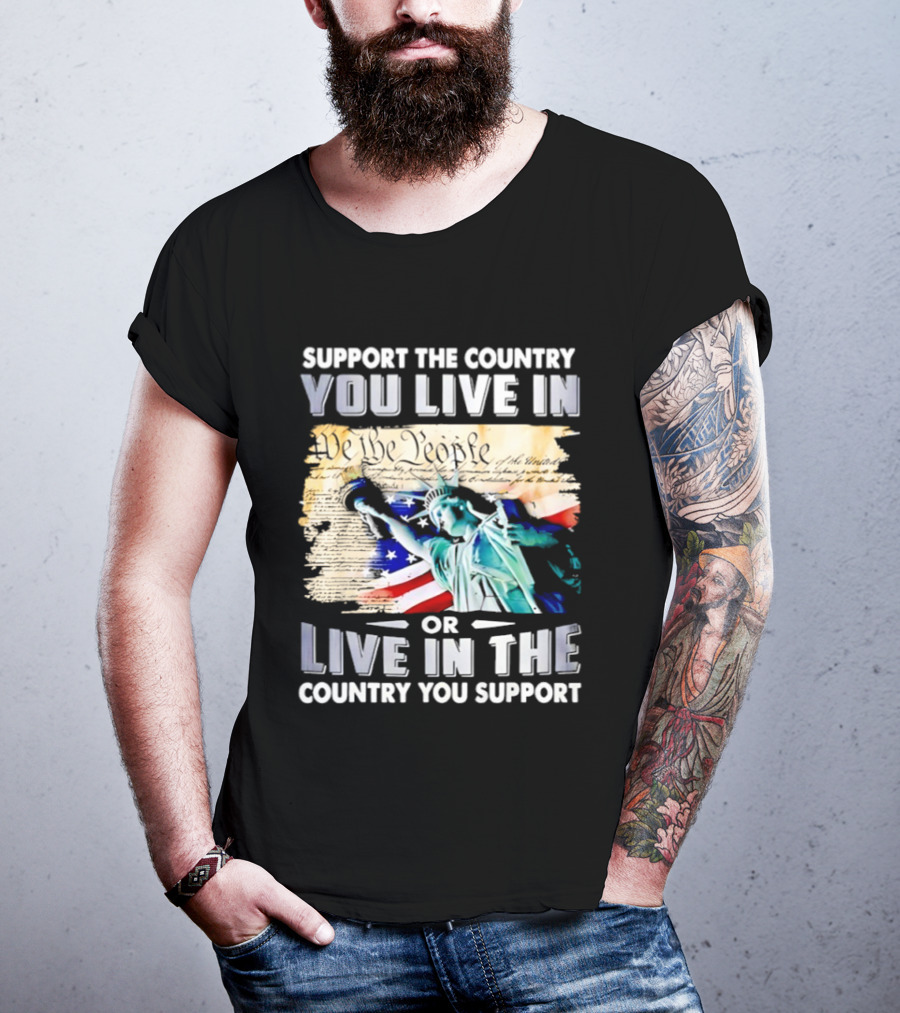 Support The Country You Live In Or Live In The Country You Support USA Flag And Statue Of Liberty T-Shirt