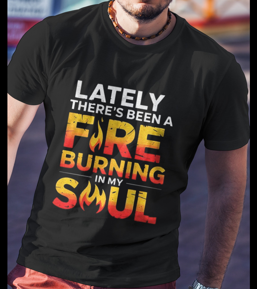 Lately There's Been A Fire Burning In My Soul Fiery Text Flame T-Shirt