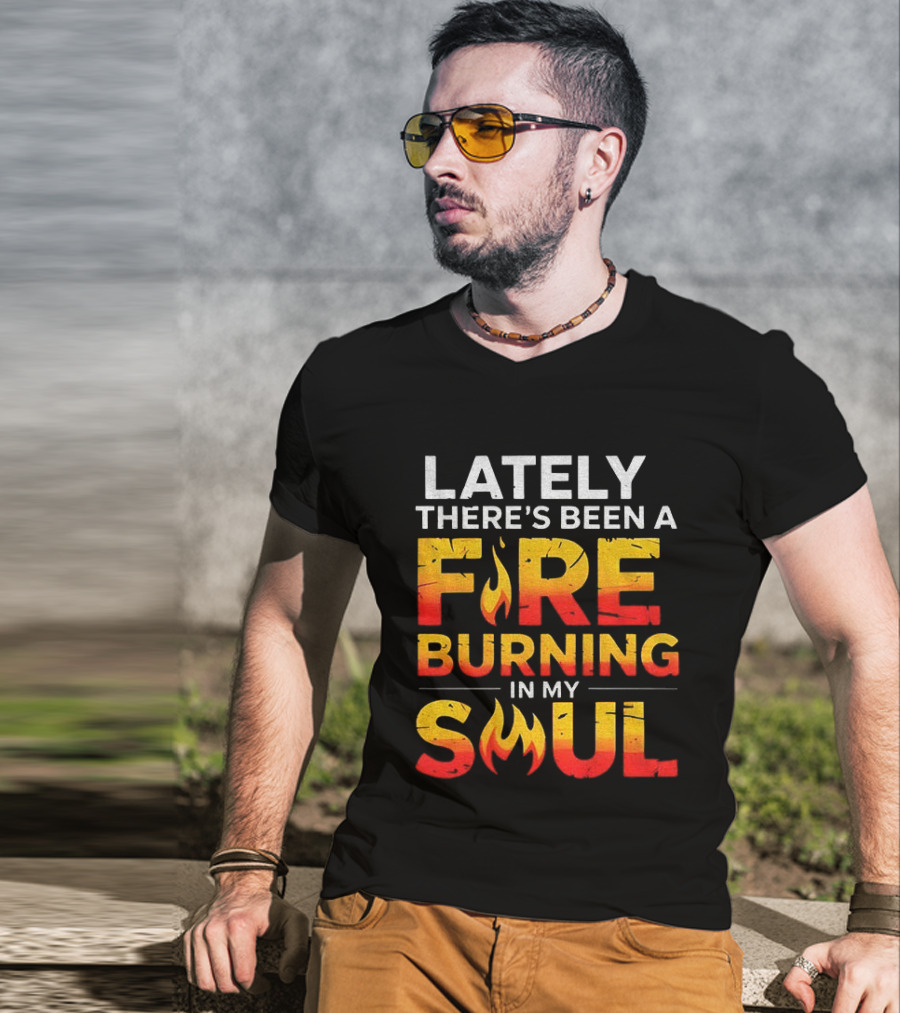 Lately There's Been A Fire Burning In My Soul Fiery Text Flame T-Shirt