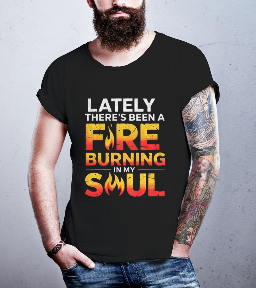 Lately There's Been A Fire Burning In My Soul Fiery Text Flame T-Shirt