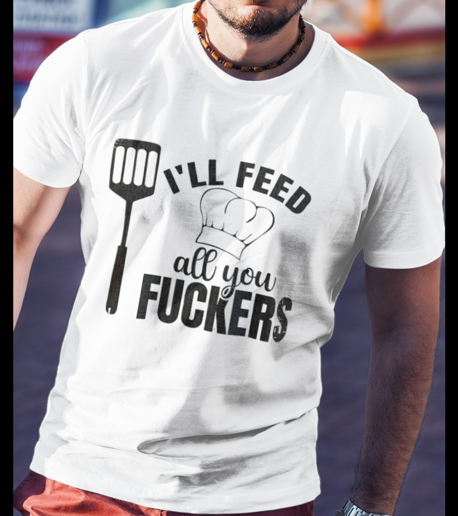 Chef Hat Spatula I'll Feed All You Fuckers T-Shirt