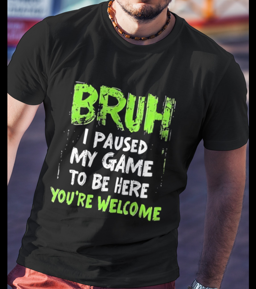 Bruh I Paused My Game To Be Here You’re Welcome T-Shirt