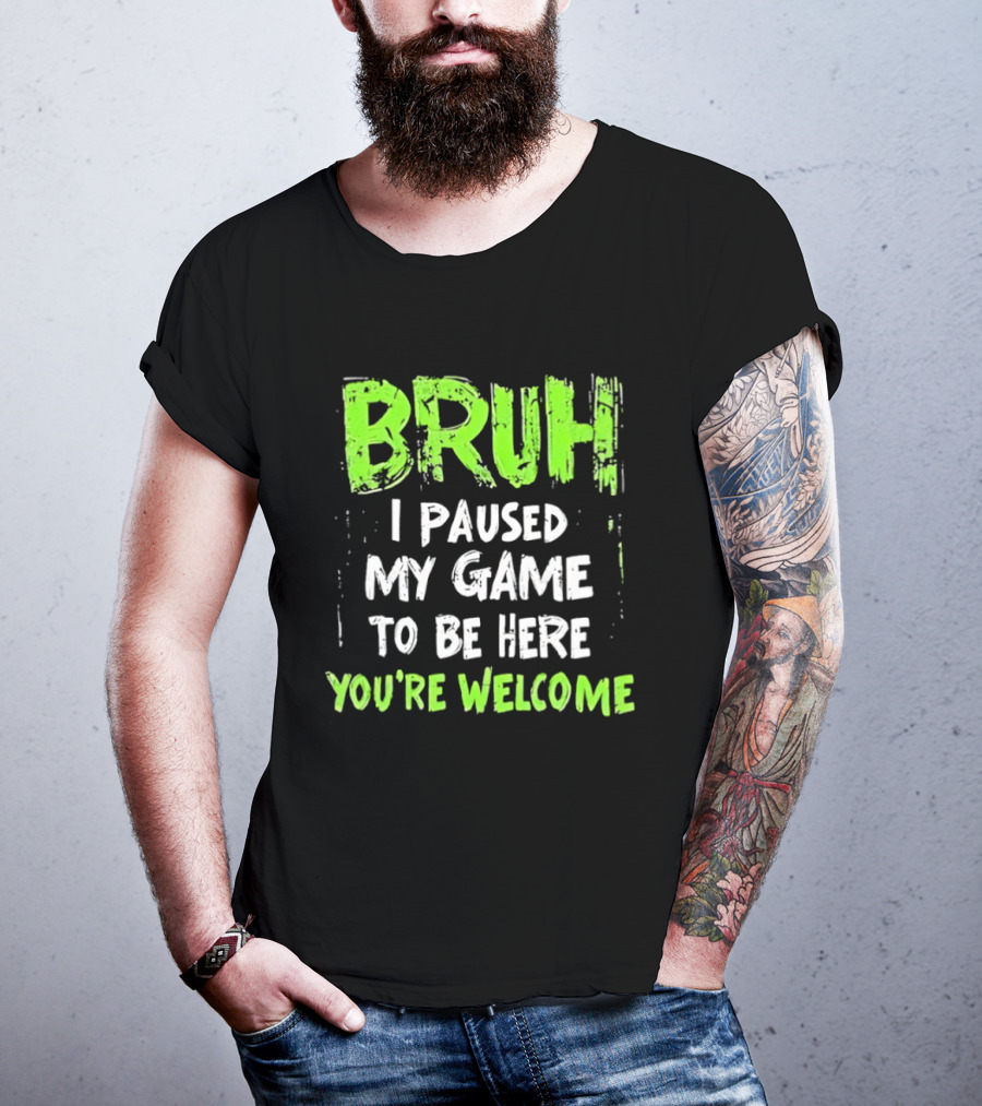 Bruh I Paused My Game To Be Here You’re Welcome T-Shirt