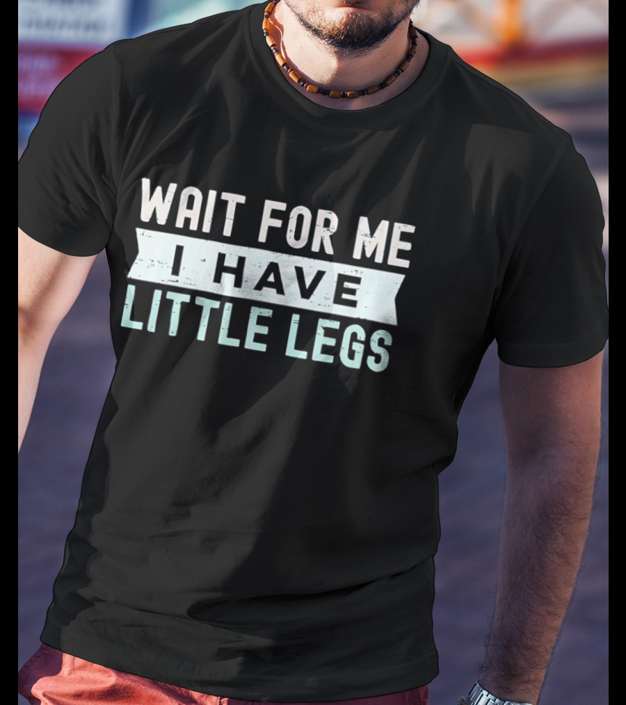 Wait For Me I Have Little Legs Fun T-Shirt