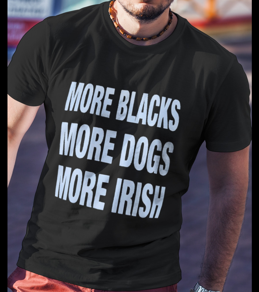More Blacks More Dogs More Irish Expression T-Shirt