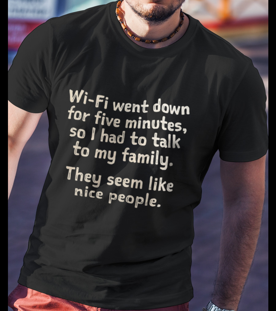 Wi Fi Went Down Had To Talk To My Family Seem Like Nice People T-Shirt