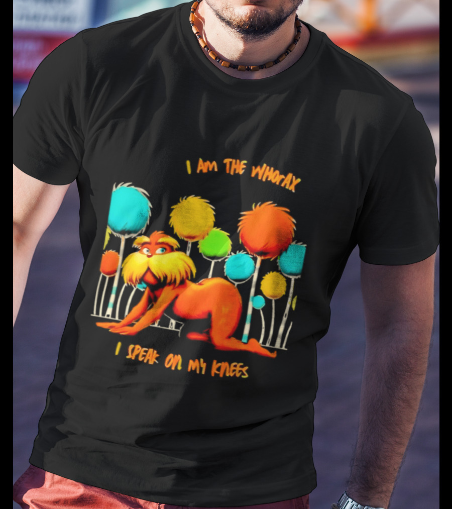 I Am The Whorax I Speak On My Knees Whorax Lorax T-Shirt