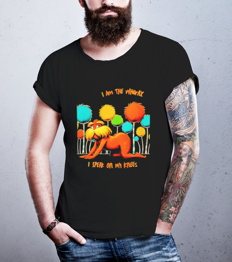 I Am The Whorax I Speak On My Knees Whorax Lorax T-Shirt