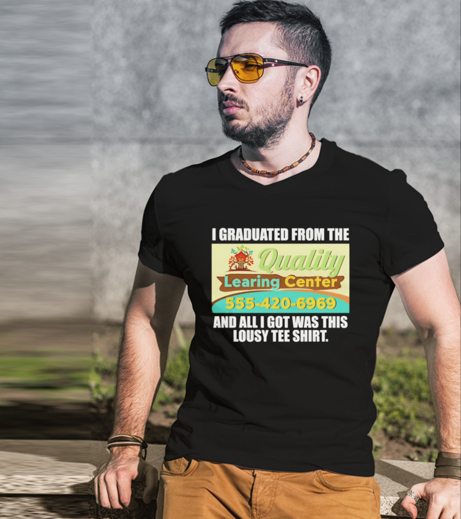 I Graduated From The Quality Learing Center 555 420 6969 And All I Got Was This Lousy T-Shirt