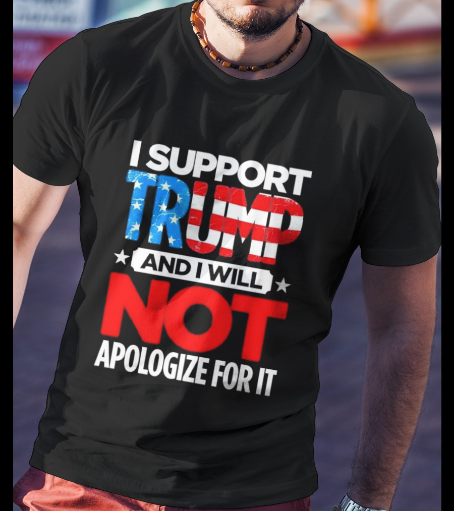 I Support Trump American Flag I Will Not Apologize T-Shirt