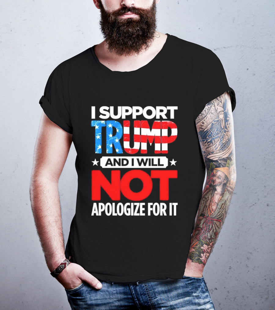 I Support Trump American Flag I Will Not Apologize T-Shirt