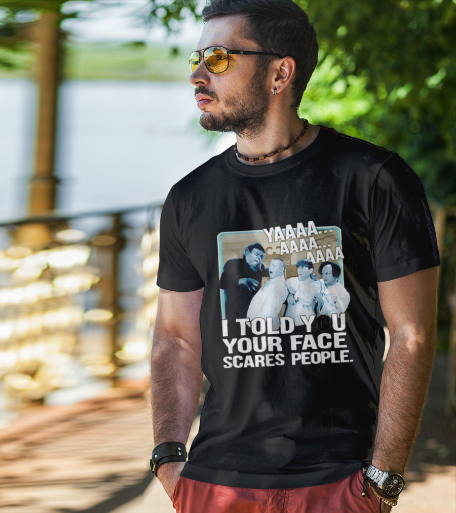 YAAAA... I Told You Your Face Scares People T-Shirt