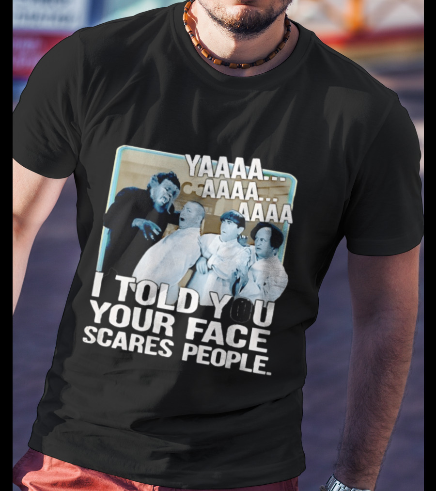 YAAAA... I Told You Your Face Scares People T-Shirt
