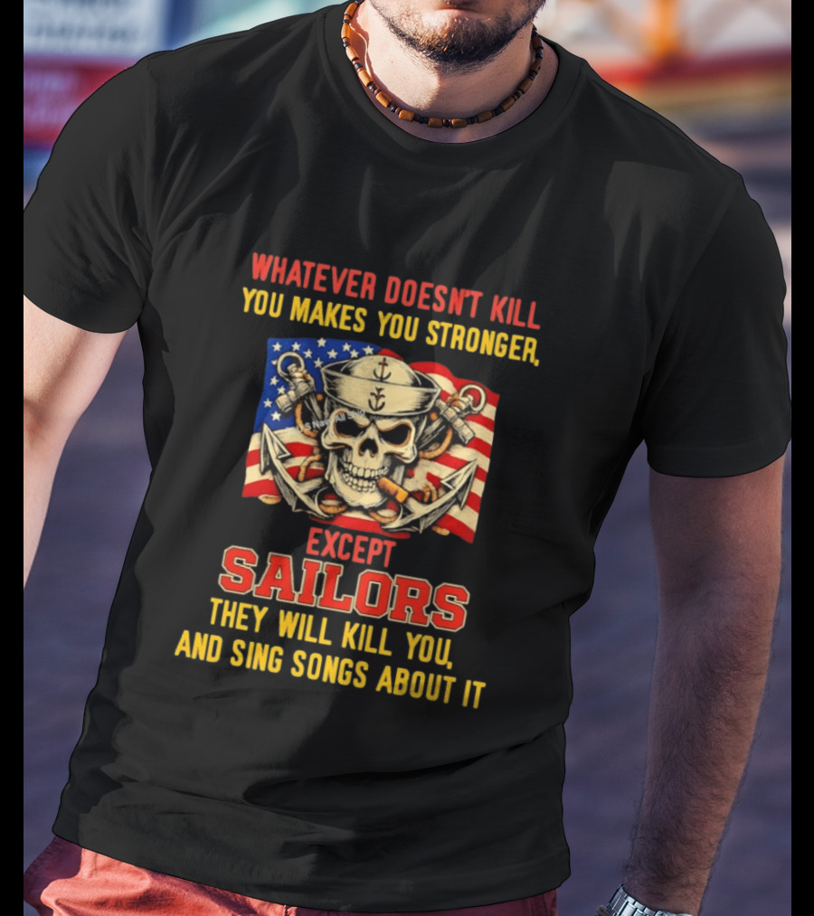 Whatever Doesn't Kill You Makes You Stronger Except Sailors They Will Kill You And Sing Songs About It Skull Navy T-Shirt