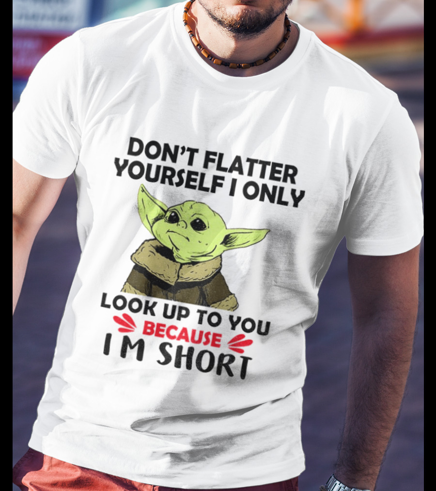 Baby Yoda Don't Flatter Yourself I Only Look Up To You Because I'm Short T-Shirt