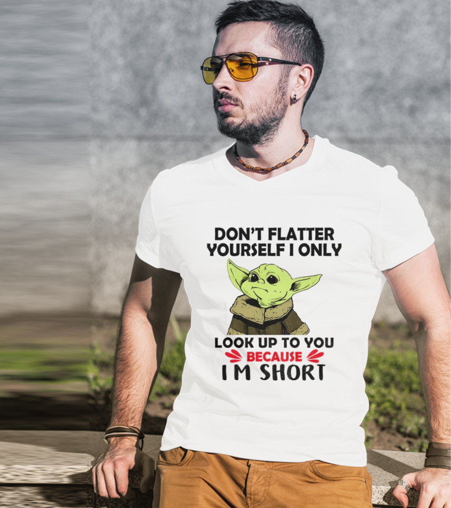 Baby Yoda Don't Flatter Yourself I Only Look Up To You Because I'm Short T-Shirt