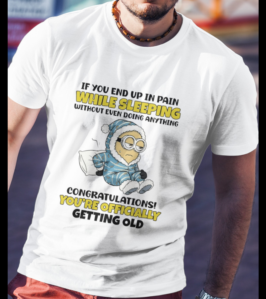 Minion If You End Up In Pain While Sleeping Congratulations You're Officially Getting Old T-Shirt