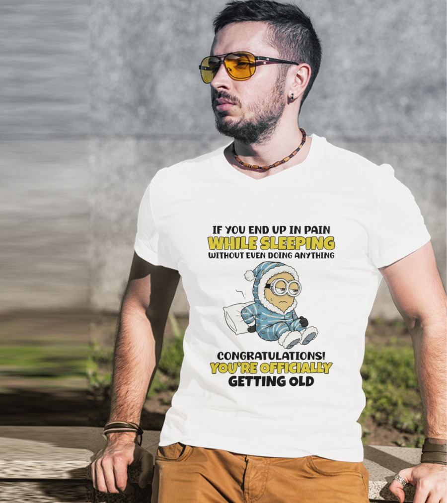 Minion If You End Up In Pain While Sleeping Congratulations You're Officially Getting Old T-Shirt