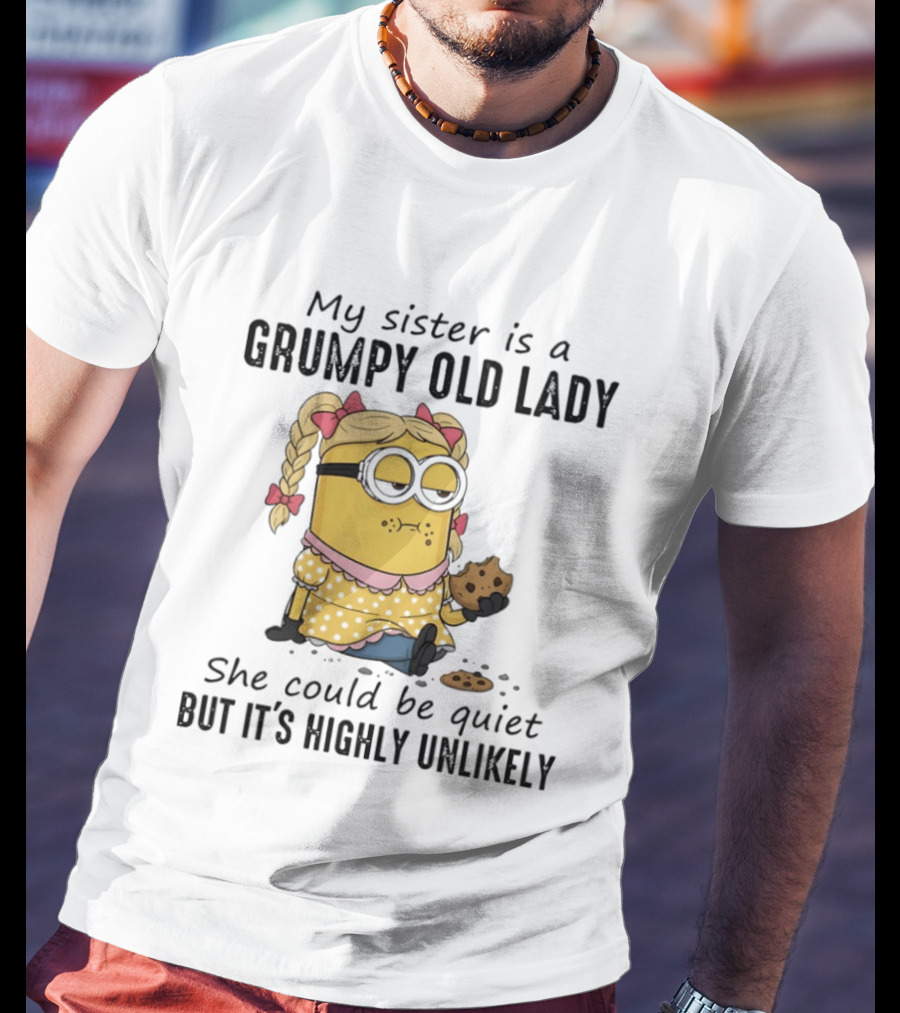 Minion My Sister Is A Grumpy Old Lady She Could Be Quiet But It's Highly Unlikely T-Shirt