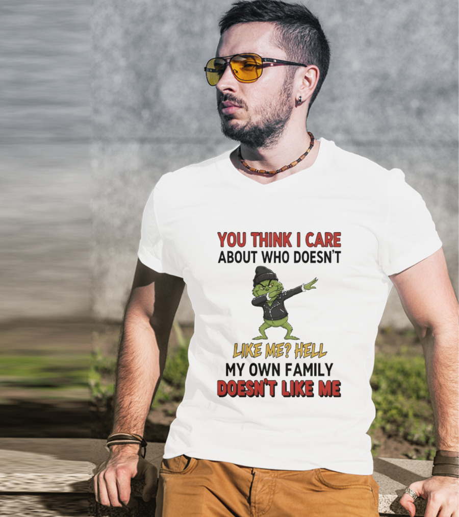 Grinch You Think I Care About Who Doesn’t Like Me Hell My Own Family Doesn’t Like Me T-Shirt