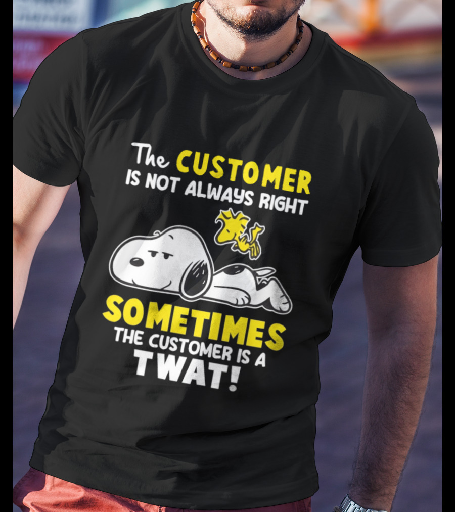 Snoopy Woodstock The Customer Is Not Always Right Sometimes The Customer Is A Twat T-Shirt
