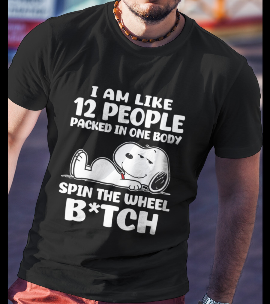 Snoopy I Am Like 12 People Packed In One Body Spin The Wheel B*tch T-Shirt
