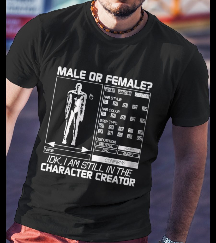 Male Or Female IDK I Am Still In The Character Creator Video Game Humor Customization Options T-Shirt