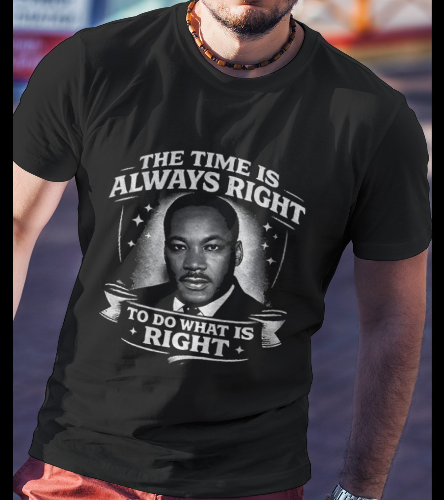 The Time Is Always Right Martin Luther King To Do What Is Right T-Shirt