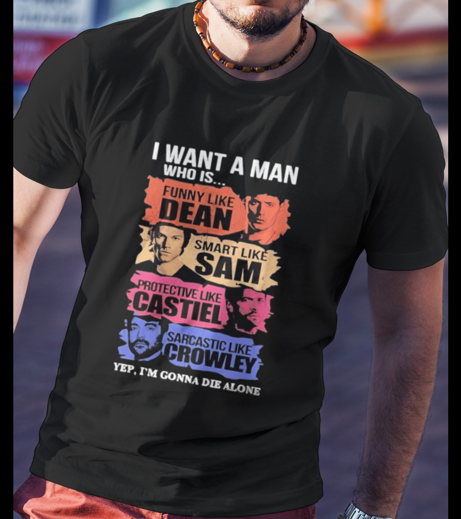 I Want A Man Who Is Funny Like Dean Smart Like Sam Protective Like Castiel Yep I’m Gonna Die Alone T-Shirt