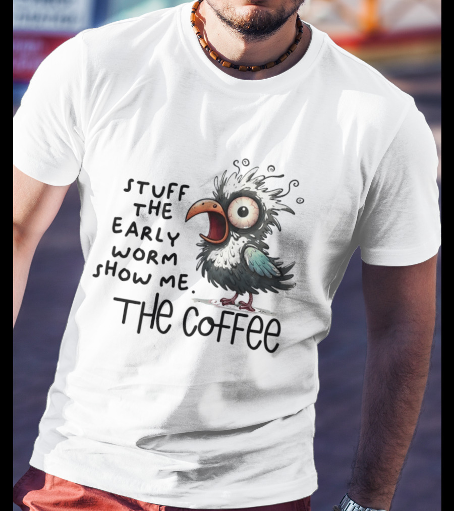 Stuff The Early Worm Show Me The Coffee Bird T-Shirt
