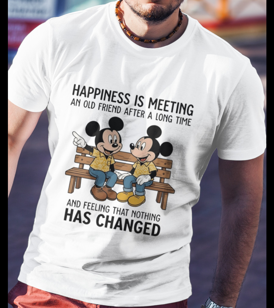 Happiness Is Meeting An Old Friend After A Long Time And Feeling That Nothing Has Changed With Mickey T-Shirt