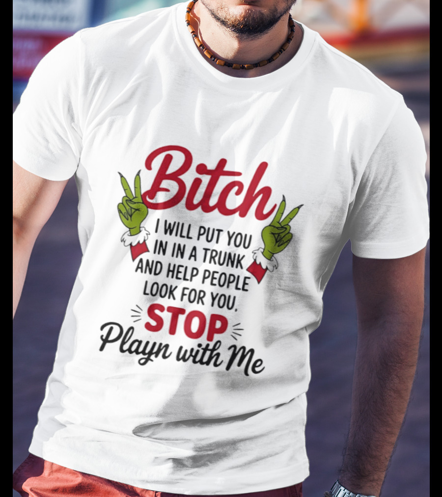 Bitch I Will Put You In A Trunk And Help People Look For You Stop Playn With Me Grinch Hands T-Shirt