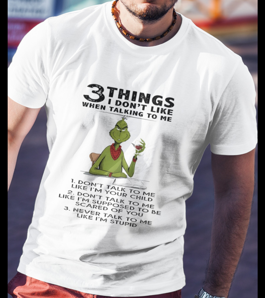 Grinch 3 Things I Don't Like Don't Talk To Me Like I'm Your Child Scared Of You Stupid T-Shirt