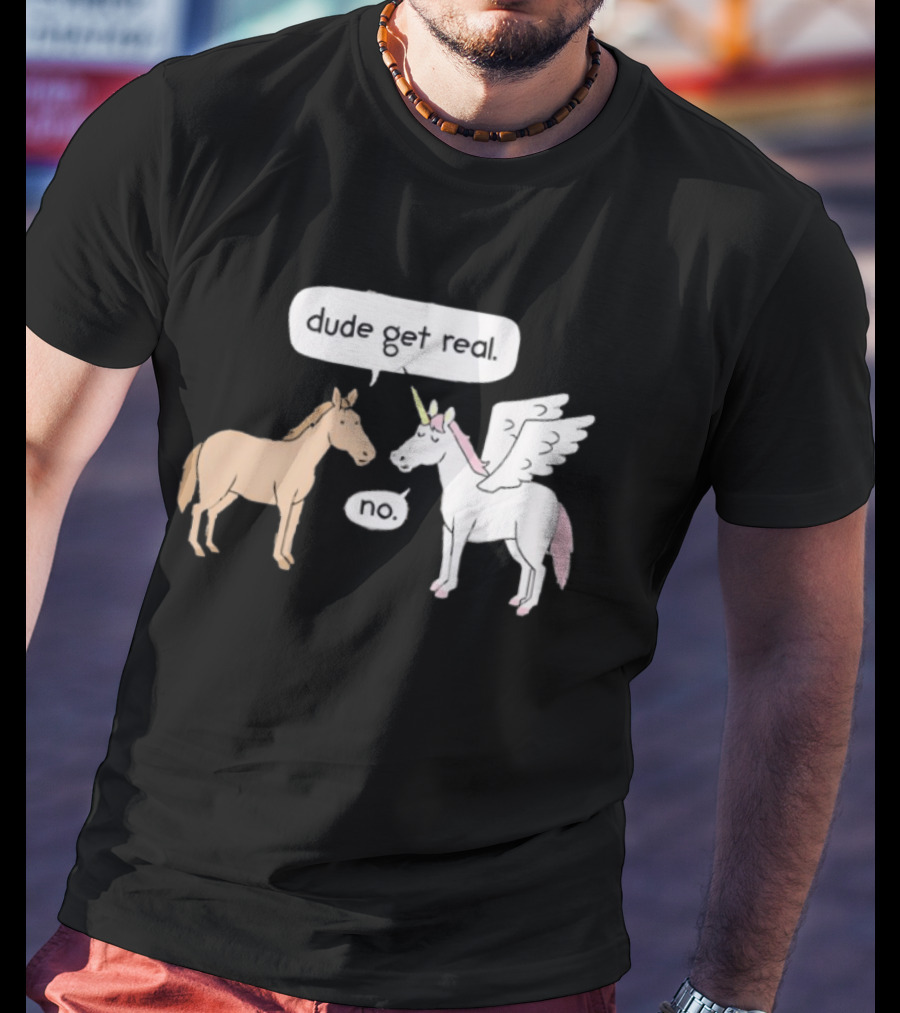 Dude Get Real Horse Unicorn No T-Shirt