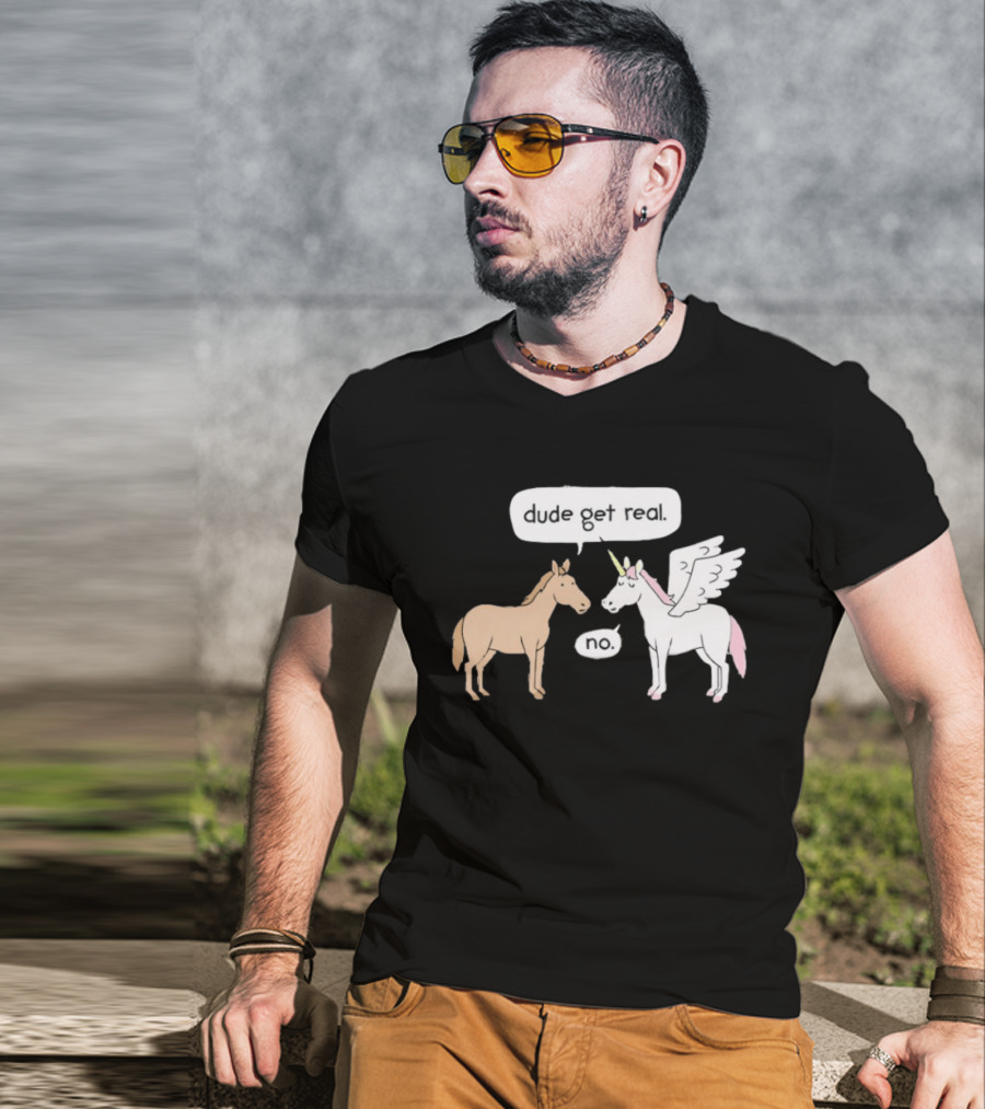 Dude Get Real Horse Unicorn No T-Shirt