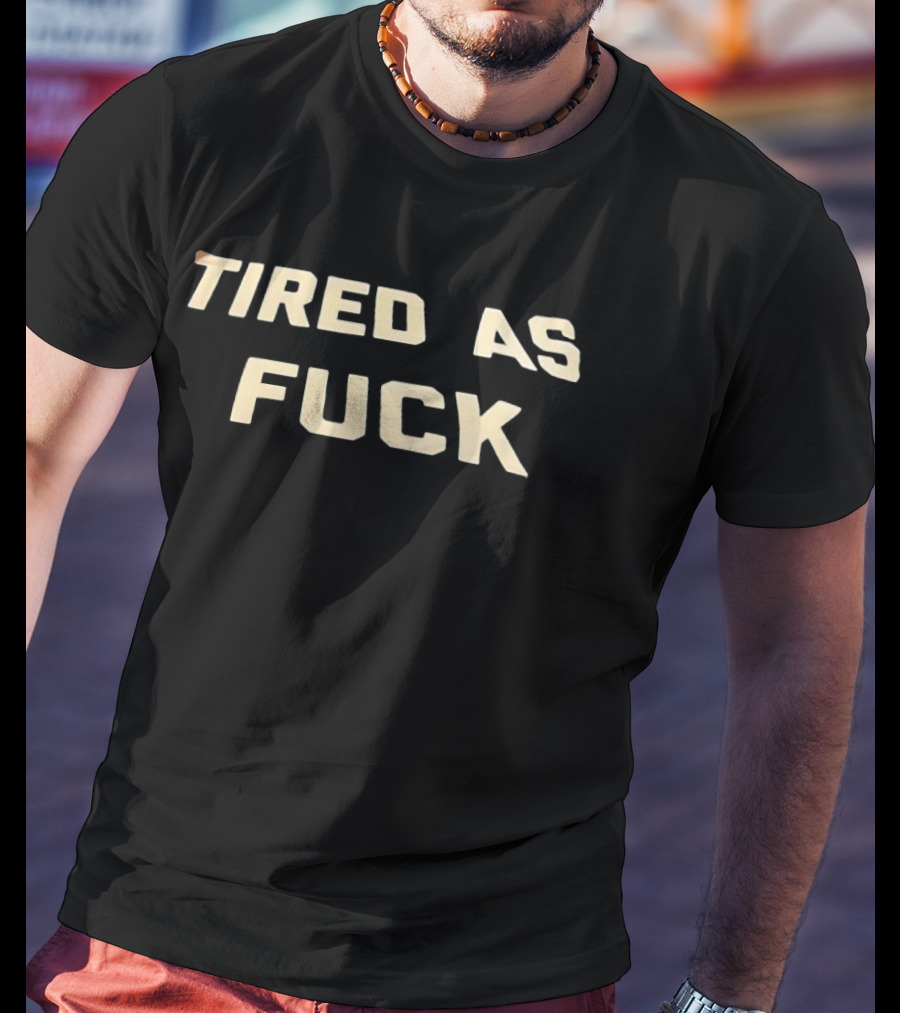 Tired As Fuck Bold Text Expression T-Shirt