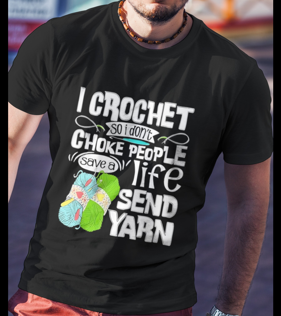 I Crochet So I Don’t Choke People A Life Send Yarn T-Shirt