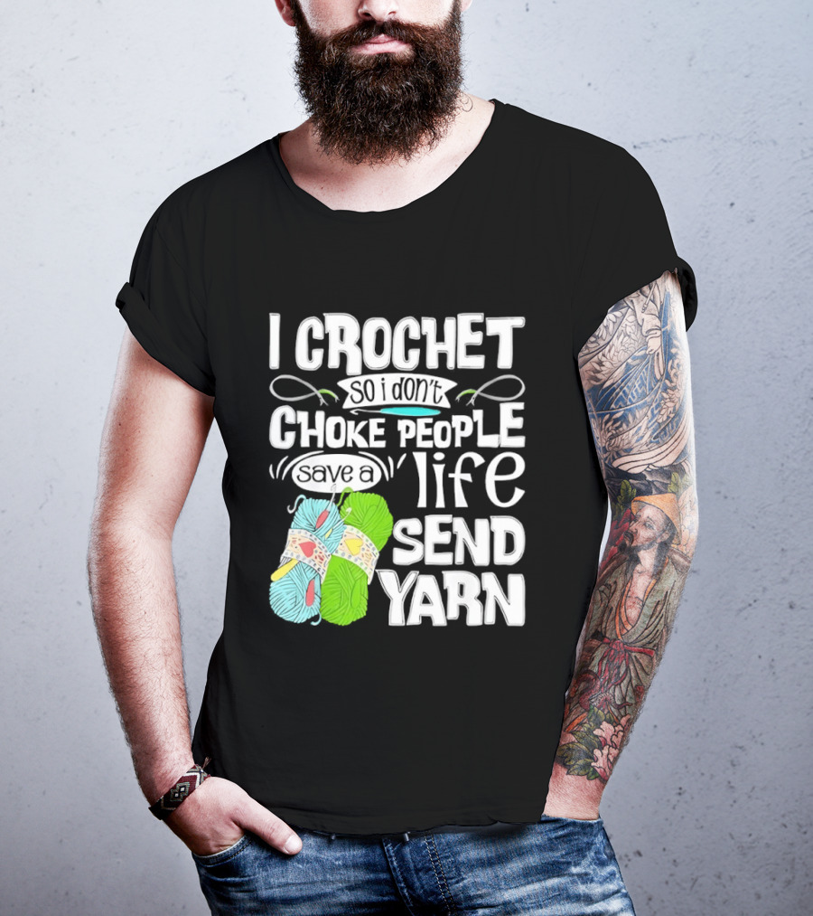 I Crochet So I Don’t Choke People A Life Send Yarn T-Shirt