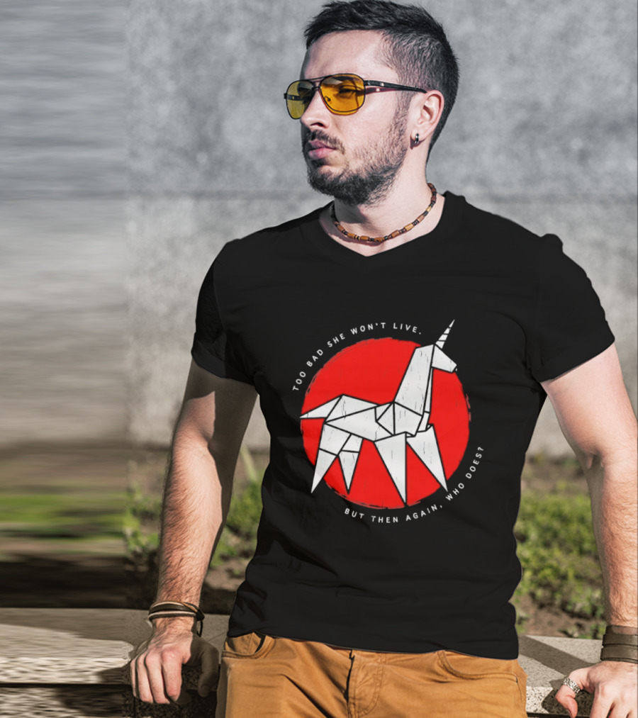Unicorn Too Bad She Won't Live But Then Again Who Does T-Shirt